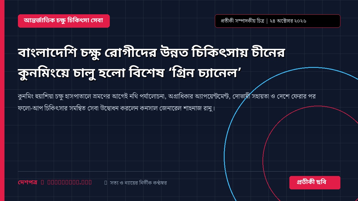বাংলাদেশি চক্ষু রোগীদের উন্নত চিকিৎসায় চীনের কুনমিংয়ে চালু হলো বিশেষ ‘গ্রিন চ্যানেল’