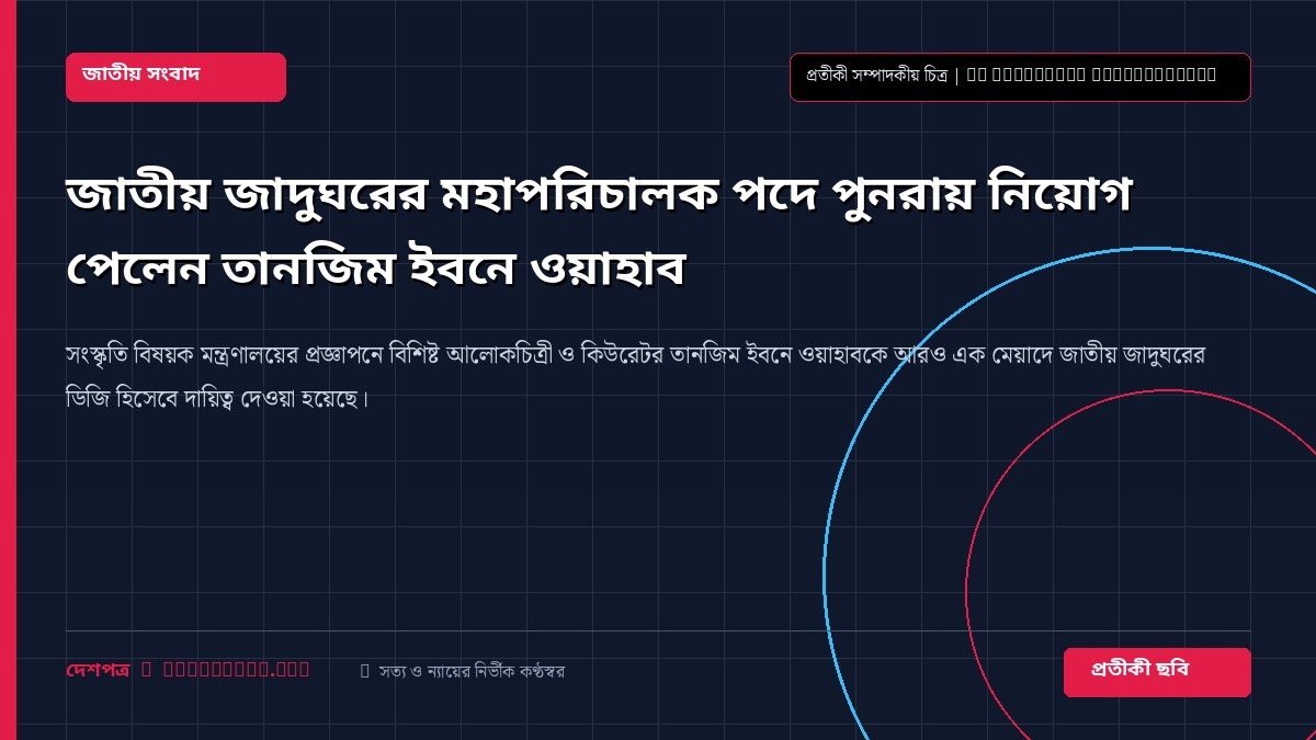 জাতীয় জাদুঘরের মহাপরিচালক পদে পুনরায় নিয়োগ পেলেন তানজিম ইবনে ওয়াহাব