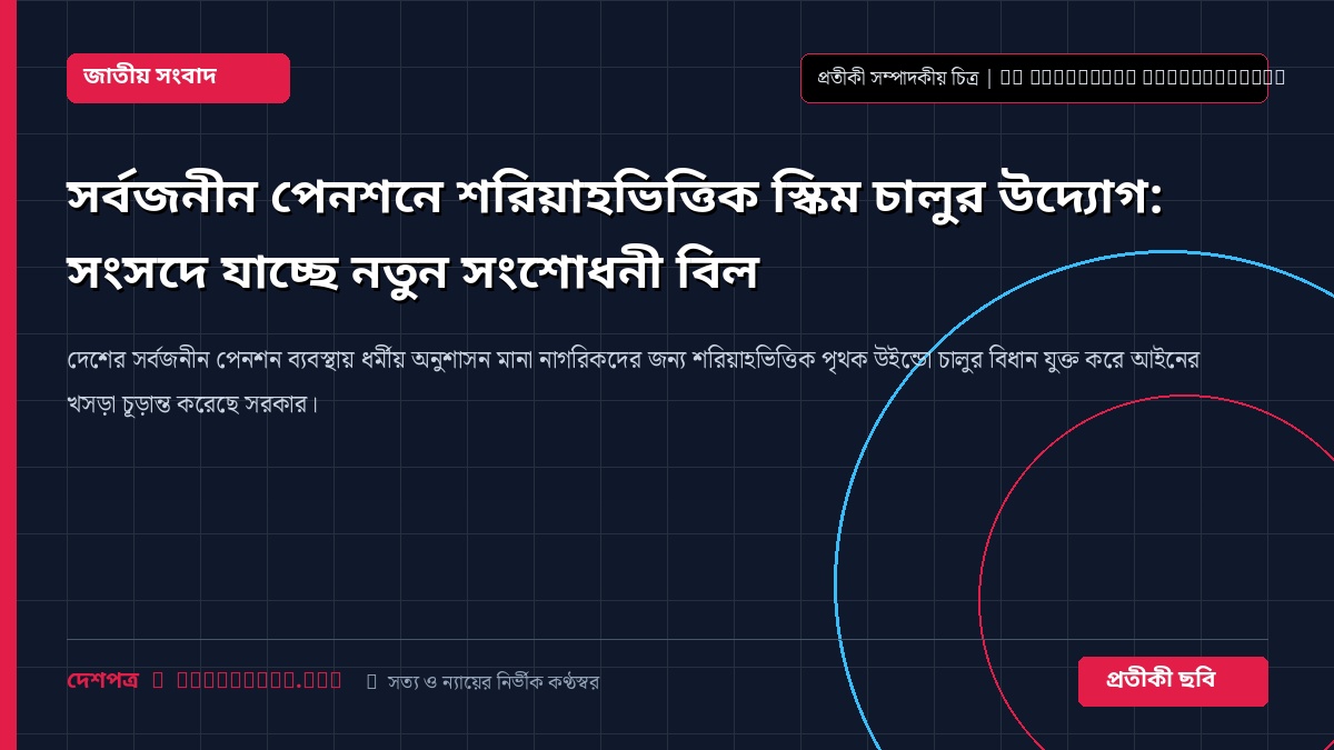 সর্বজনীন পেনশনে শরিয়াহভিত্তিক স্কিম চালুর উদ্যোগ: সংসদে যাচ্ছে নতুন সংশোধনী বিল