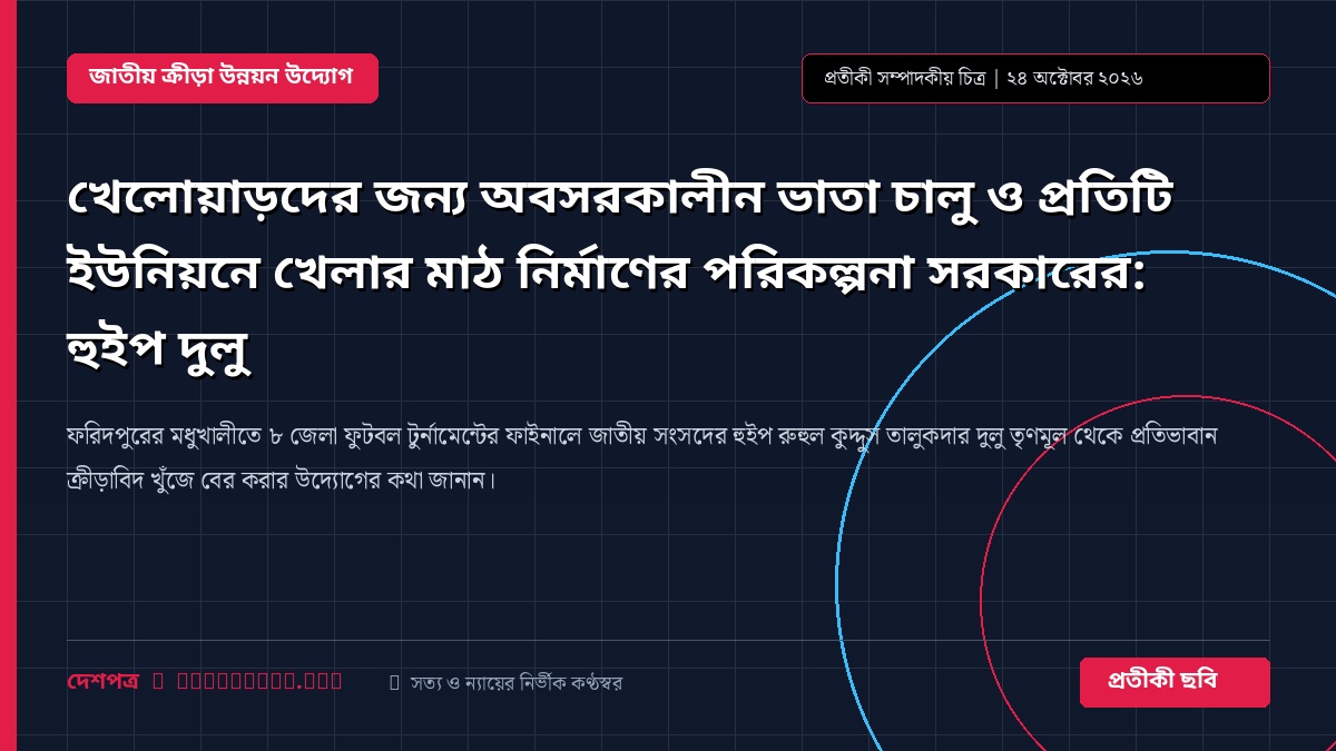 খেলোয়াড়দের জন্য অবসরকালীন ভাতা চালু ও প্রতিটি ইউনিয়নে খেলার মাঠ নির্মাণের পরিকল্পনা সরকারের: হুইপ দুলু