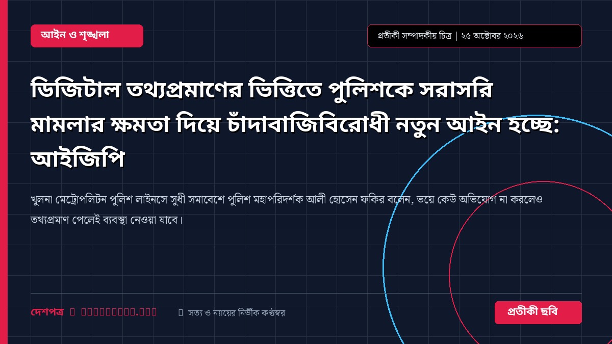 ডিজিটাল তথ্যপ্রমাণের ভিত্তিতে পুলিশকে সরাসরি মামলার ক্ষমতা দিয়ে চাঁদাবাজিবিরোধী নতুন আইন হচ্ছে: আইজিপি